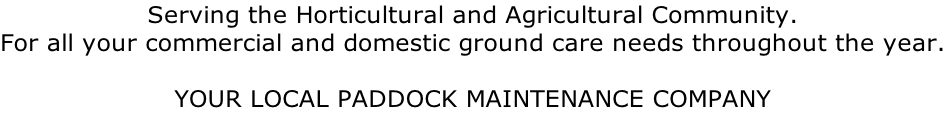 Serving the Horticultural and Agricultural Community. For all your commercial and domestic ground care needs throughout the year.  YOUR LOCAL PADDOCK MAINTENANCE COMPANY
